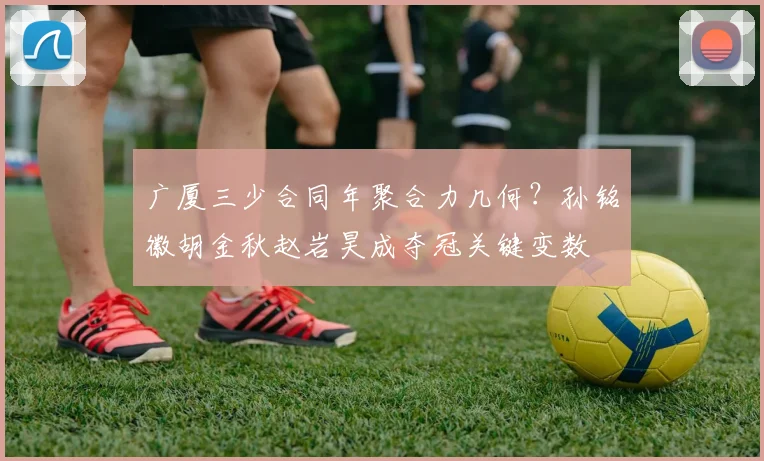 广厦三少合同年聚合力几何?孙铭徽胡金秋赵岩昊成夺冠关键变数