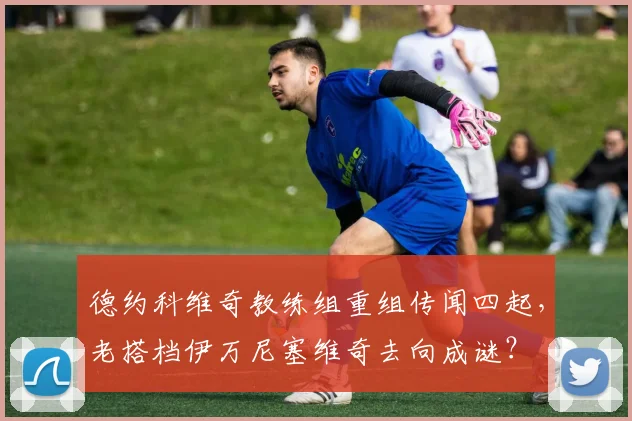 德约科维奇教练组重组传闻四起，老搭档伊万尼塞维奇去向成谜？
