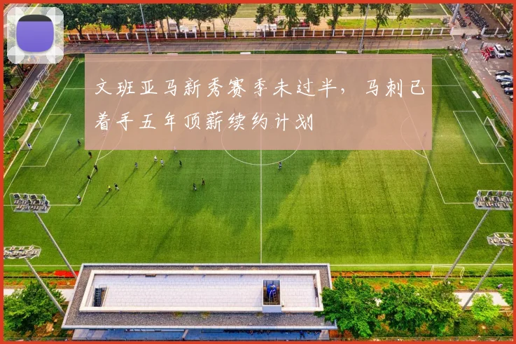 文班亚马新秀赛季未过半，马刺已着手五年顶薪续约计划